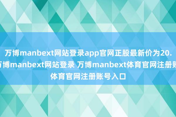 万博manbext网站登录app官网正股最新价为20.41元-万博manbext网站登录 万博manbext体育官网注册账号入口