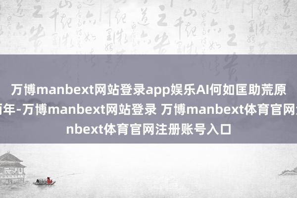 万博manbext网站登录app娱乐AI何如匡助荒原病患者？近两年-万博manbext网站登录 万博manbext体育官网注册账号入口