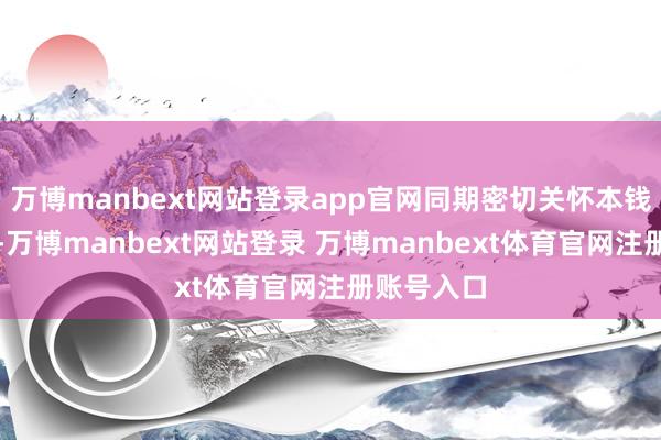 万博manbext网站登录app官网同期密切关怀本钱市场动态-万博manbext网站登录 万博manbext体育官网注册账号入口