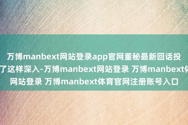 万博manbext网站登录app官网董秘最新回话投资者: 滚珠丝杠鼓励了这样深入-万博manbext网站登录 万博manbext体育官网注册账号入口