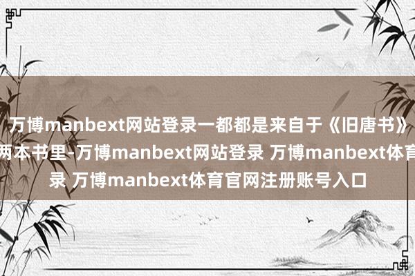 万博manbext网站登录一都都是来自于《旧唐书》大概《唐会要》这两本书里-万博manbext网站登录 万博manbext体育官网注册账号入口
