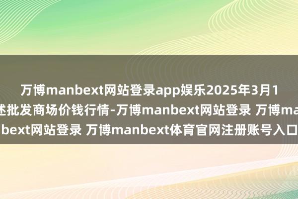 万博manbext网站登录app娱乐2025年3月10日宁夏四季鲜农居品概述批发商场价钱行情-万博manbext网站登录 万博manbext体育官网注册账号入口