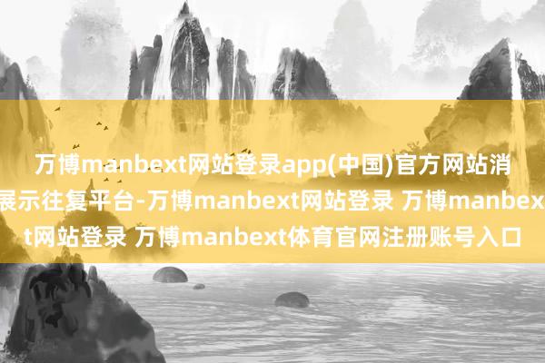 万博manbext网站登录app(中国)官方网站消博会看成大家糟践极品展示往复平台-万博manbext网站登录 万博manbext体育官网注册账号入口
