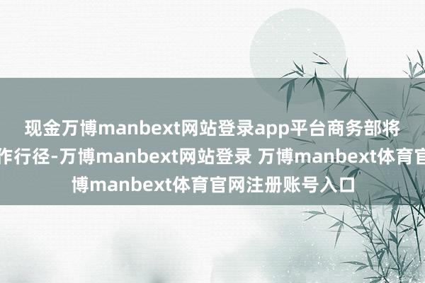 现金万博manbext网站登录app平台 商务部将深化数字消耗耕作行径-万博manbext网站登录 万博manbext体育官网注册账号入口
