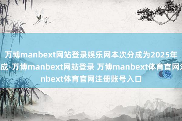 万博manbext网站登录娱乐网本次分成为2025年度的第1次分成-万博manbext网站登录 万博manbext体育官网注册账号入口