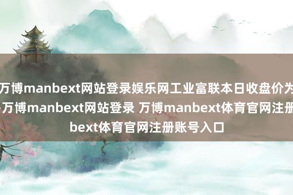 万博manbext网站登录娱乐网工业富联本日收盘价为17.81元-万博manbext网站登录 万博manbext体育官网注册账号入口