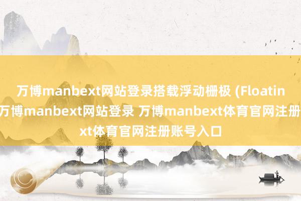 万博manbext网站登录搭载浮动栅极 (Floating Gate-万博manbext网站登录 万博manbext体育官网注册账号入口