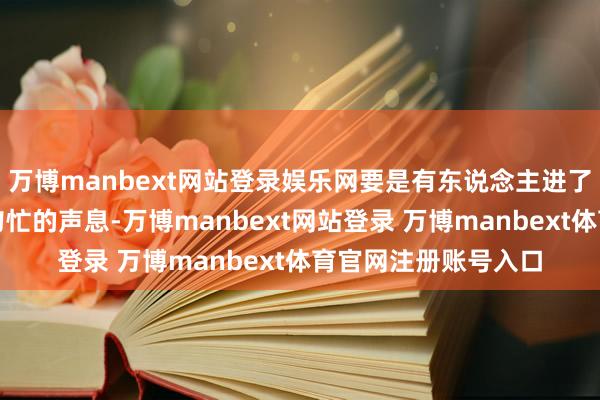 万博manbext网站登录娱乐网要是有东说念主进了院子他就会发生更匆忙的声息-万博manbext网站登录 万博manbext体育官网注册账号入口