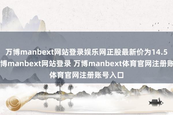 万博manbext网站登录娱乐网正股最新价为14.57元-万博manbext网站登录 万博manbext体育官网注册账号入口