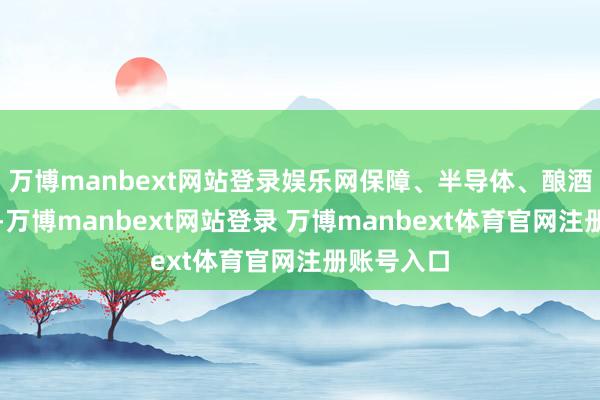 万博manbext网站登录娱乐网保障、半导体、酿酒板块上扬-万博manbext网站登录 万博manbext体育官网注册账号入口