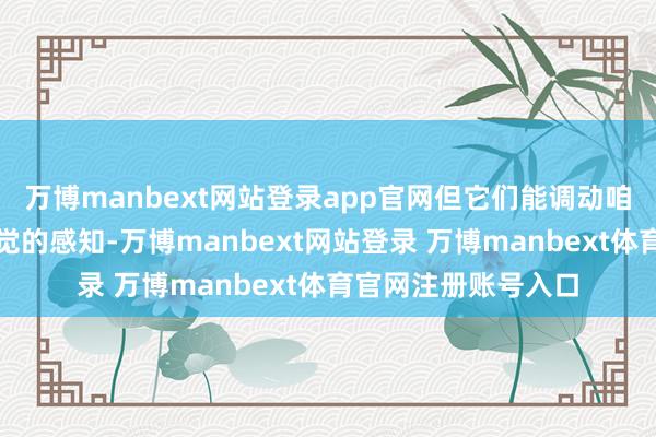 万博manbext网站登录app官网但它们能调动咱们对其他滋味或嗅觉的感知-万博manbext网站登录 万博manbext体育官网注册账号入口