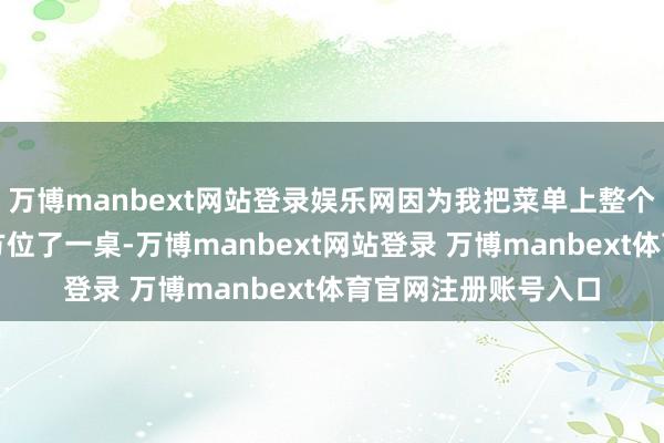 万博manbext网站登录娱乐网因为我把菜单上整个的价钱刺客都精确方位了一桌-万博manbext网站登录 万博manbext体育官网注册账号入口