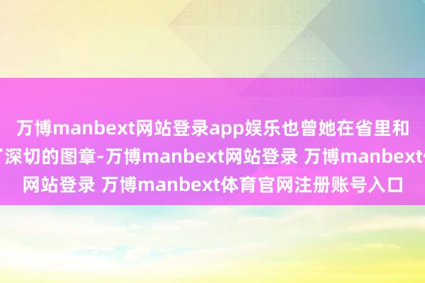 万博manbext网站登录app娱乐也曾她在省里和地委的责任中也留住了深切的图章-万博manbext网站登录 万博manbext体育官网注册账号入口