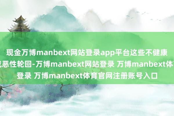 现金万博manbext网站登录app平台这些不健康的生存样式还会酿成恶性轮回-万博manbext网站登录 万博manbext体育官网注册账号入口