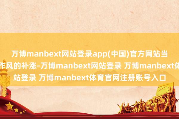 万博manbext网站登录app(中国)官方网站当今往复券商照旧科技作风的补涨-万博manbext网站登录 万博manbext体育官网注册账号入口