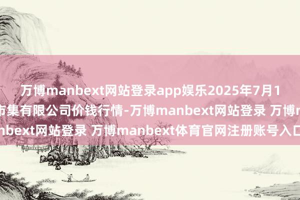 万博manbext网站登录app娱乐2025年7月16日潜江市四季友农家具市集有限公司价钱行情-万博manbext网站登录 万博manbext体育官网注册账号入口