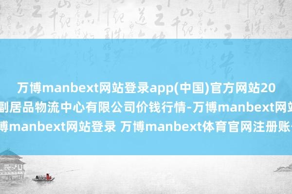 万博manbext网站登录app(中国)官方网站2025年7月16日滕州市农副居品物流中心有限公司价钱行情-万博manbext网站登录 万博manbext体育官网注册账号入口
