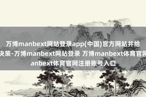 万博manbext网站登录app(中国)官方网站并给出合理的处理决策-万博manbext网站登录 万博manbext体育官网注册账号入口