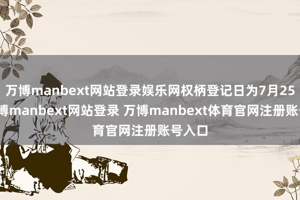 万博manbext网站登录娱乐网权柄登记日为7月25日-万博manbext网站登录 万博manbext体育官网注册账号入口