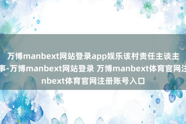万博manbext网站登录app娱乐该村责任主谈主员证据有此事-万博manbext网站登录 万博manbext体育官网注册账号入口