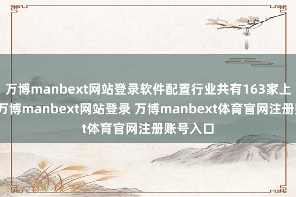 万博manbext网站登录软件配置行业共有163家上市公司-万博manbext网站登录 万博manbext体育官网注册账号入口