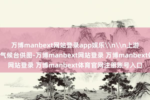 万博manbext网站登录app娱乐\n\n上游新闻记者 何艳 重庆市气候台供图-万博manbext网站登录 万博manbext体育官网注册账号入口
