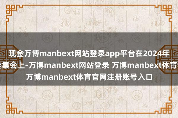现金万博manbext网站登录app平台在2024年好意思国总统竞选集会上-万博manbext网站登录 万博manbext体育官网注册账号入口
