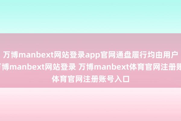 万博manbext网站登录app官网通盘履行均由用户发布-万博manbext网站登录 万博manbext体育官网注册账号入口