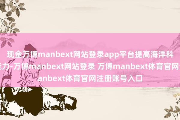 现金万博manbext网站登录app平台提高海洋科技自主改进能力-万博manbext网站登录 万博manbext体育官网注册账号入口