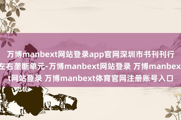万博manbext网站登录app官网深圳市书刊刊行业协会主动加入并算作左右垄断单元-万博manbext网站登录 万博manbext体育官网注册账号入口