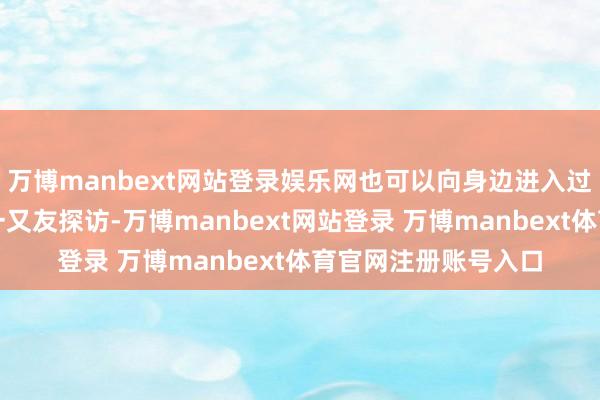 万博manbext网站登录娱乐网也可以向身边进入过公事员口试培训的一又友探访-万博manbext网站登录 万博manbext体育官网注册账号入口